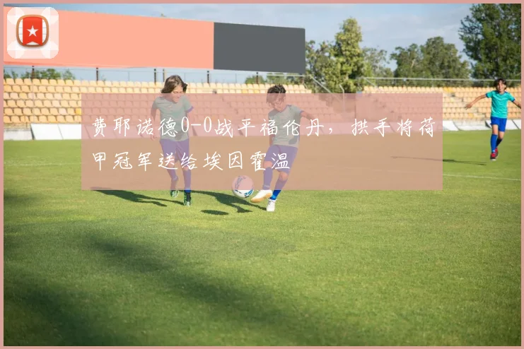 费耶诺德0-0战平福伦丹,拱手将荷甲冠军送给埃因霍温