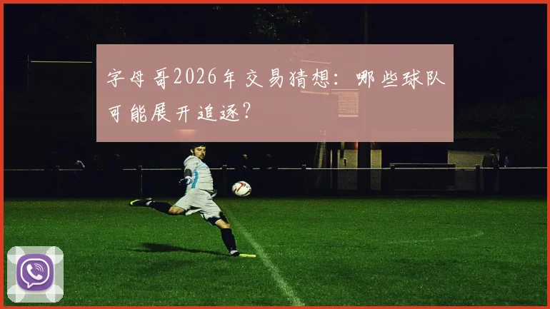 字母哥2026年交易猜想：哪些球队可能展开追逐？