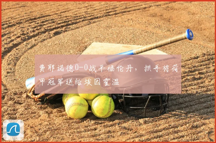 费耶诺德0-0战平福伦丹，拱手将荷甲冠军送给埃因霍温