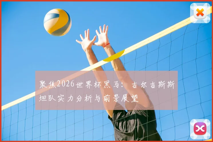 聚焦2026世界杯黑马：吉尔吉斯斯坦队实力分析与前景展望