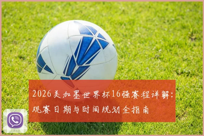 2026美加墨世界杯16强赛程详解:观赛日期与时间规划全指南